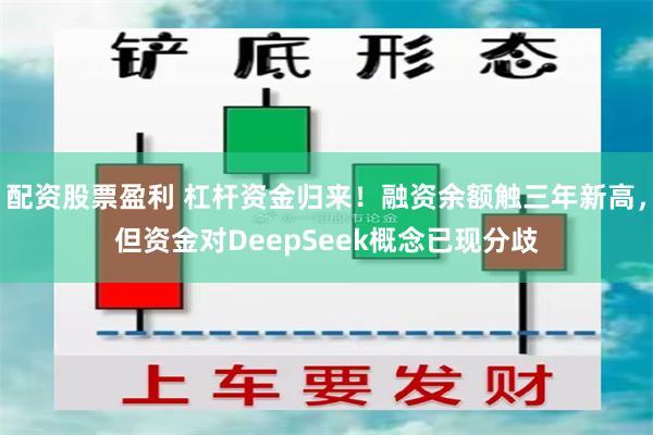 配资股票盈利 杠杆资金归来！融资余额触三年新高，但资金对DeepSeek概念已现分歧