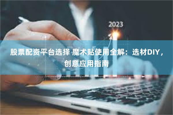 股票配资平台选择 魔术贴使用全解：选材DIY，创意应用指南