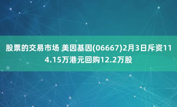 股票的交易市场 美因基因(06667)2月3日斥资114.15万港元回购12.2万股