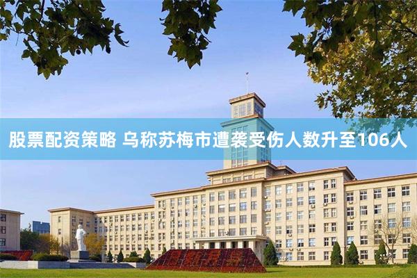 股票配资策略 乌称苏梅市遭袭受伤人数升至106人