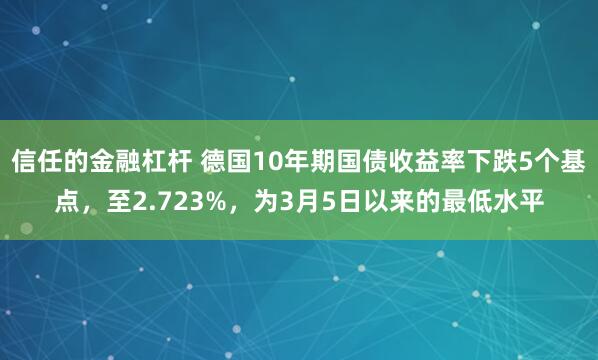 信任的金融杠杆 德国10年期国债收益率下跌5个基点，至2.723%，为3月5日以来的最低水平