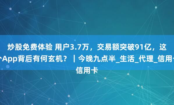 炒股免费体验 用户3.7万，交易额突破91亿，这个App背后有何玄机？｜今晚九点半_生活_代理_信用卡