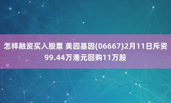 怎样融资买入股票 美因基因(06667)2月11日斥资99.44万港元回购11万股