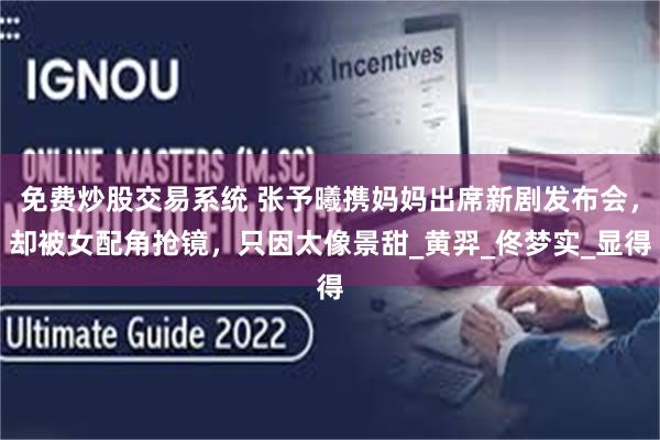 免费炒股交易系统 张予曦携妈妈出席新剧发布会，却被女配角抢镜，只因太像景甜_黄羿_佟梦实_显得