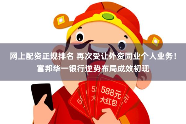 网上配资正规排名 再次受让外资同业个人业务！富邦华一银行逆势布局成效初现