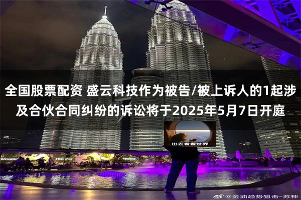 全国股票配资 盛云科技作为被告/被上诉人的1起涉及合伙合同纠纷的诉讼将于2025年5月7日开庭