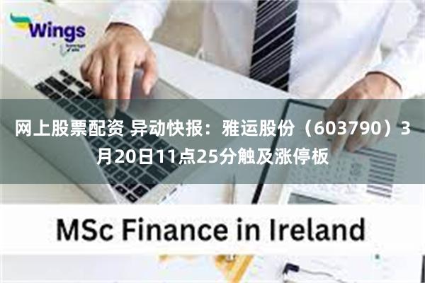 网上股票配资 异动快报：雅运股份（603790）3月20日11点25分触及涨停板