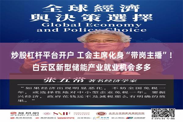 炒股杠杆平台开户 工会主席化身“带岗主播”！白云区新型储能产业就业机会多多