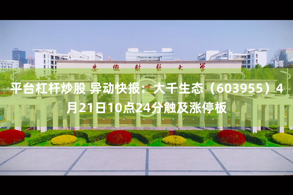 平台杠杆炒股 异动快报：大千生态（603955）4月21日10点24分触及涨停板