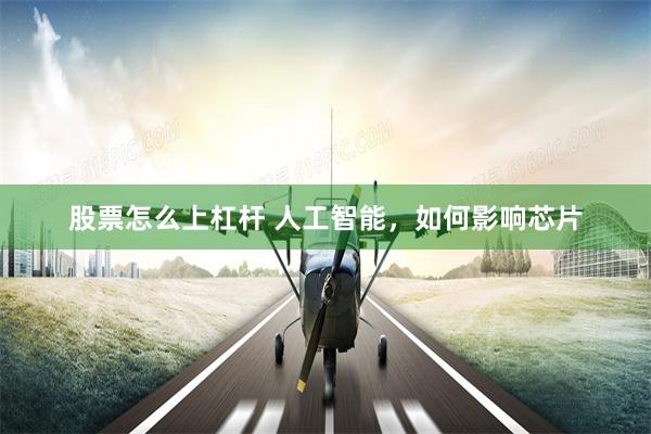 股票怎么上杠杆 人工智能，如何影响芯片