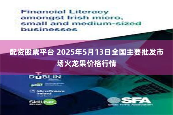 配资股票平台 2025年5月13日全国主要批发市场火龙果价格行情
