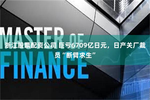 浙江股票配资公司 巨亏6709亿日元，日产关厂裁员“断臂求生”