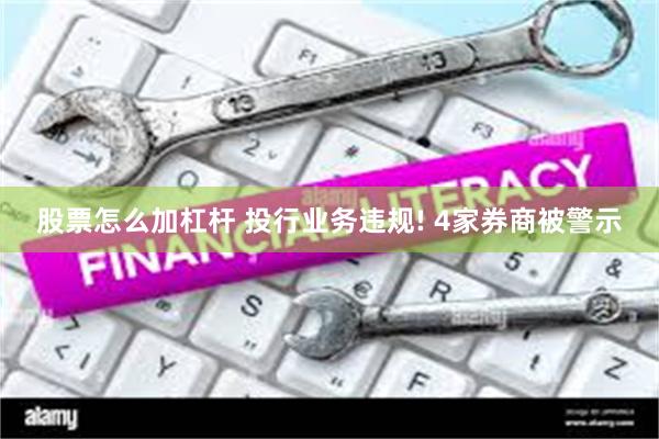 股票怎么加杠杆 投行业务违规! 4家券商被警示
