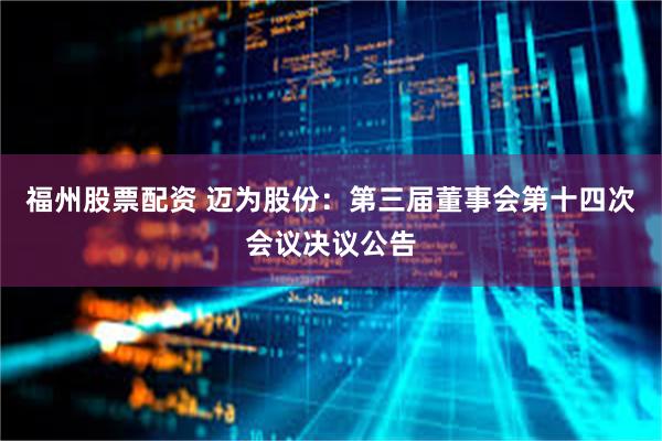 福州股票配资 迈为股份：第三届董事会第十四次会议决议公告