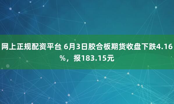 网上正规配资平台 6月3日胶合板期货收盘下跌4.16%，报183.15元
