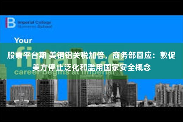 股票平台期 美钢铝关税加倍，商务部回应：敦促美方停止泛化和滥用国家安全概念