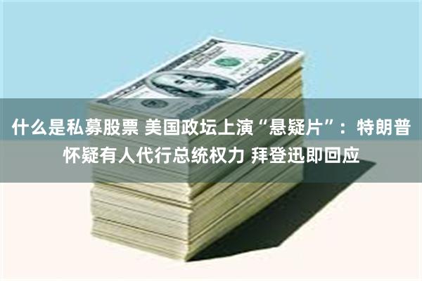 什么是私募股票 美国政坛上演“悬疑片”：特朗普怀疑有人代行总统权力 拜登迅即回应