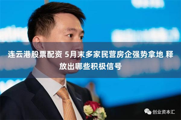 连云港股票配资 5月末多家民营房企强势拿地 释放出哪些积极信号