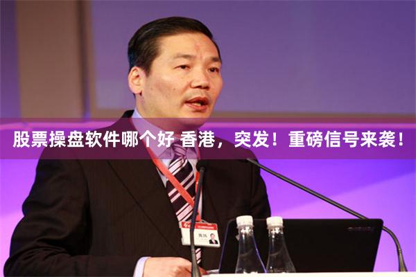 股票操盘软件哪个好 香港，突发！重磅信号来袭！