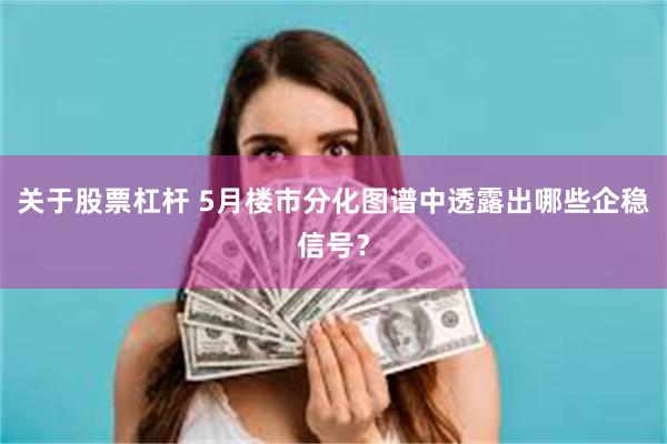 关于股票杠杆 5月楼市分化图谱中透露出哪些企稳信号？