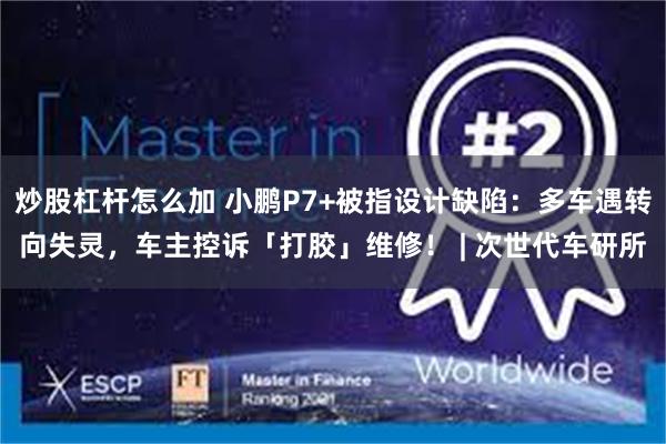 炒股杠杆怎么加 小鹏P7+被指设计缺陷：多车遇转向失灵，车主控诉「打胶」维修！ | 次世代车研所
