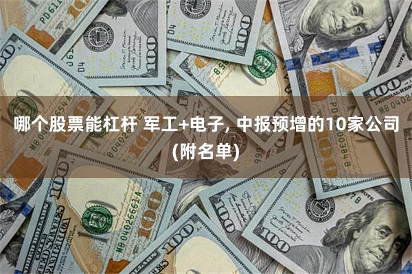 哪个股票能杠杆 军工+电子, 中报预增的10家公司(附名单)