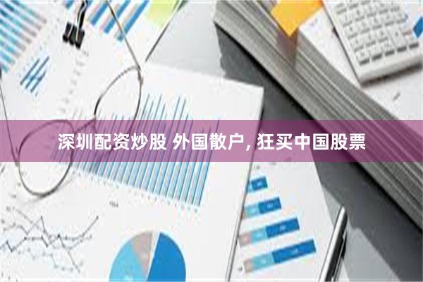 深圳配资炒股 外国散户, 狂买中国股票