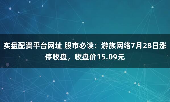实盘配资平台网址 股市必读：游族网络7月28日涨停收盘，收盘价15.09元