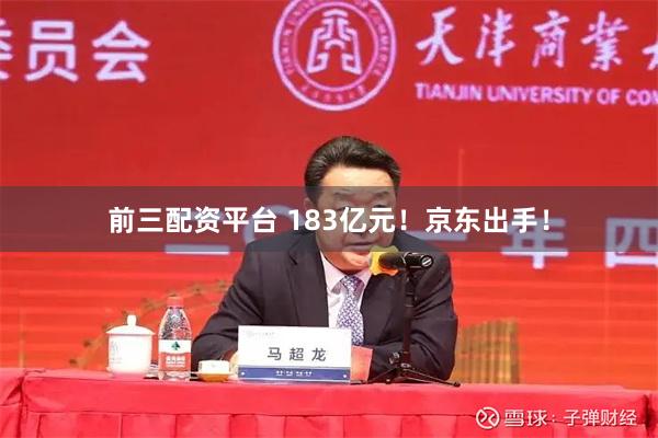 前三配资平台 183亿元！京东出手！