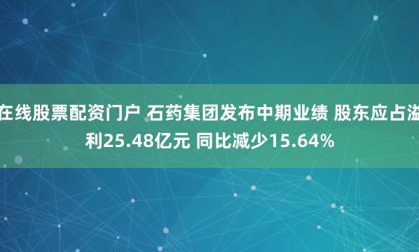 在线股票配资门户 石药集团发布中期业绩 股东应占溢利25.48亿元 同比减少15.64%