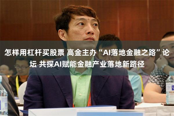 怎样用杠杆买股票 高金主办“AI落地金融之路”论坛 共探AI赋能金融产业落地新路径