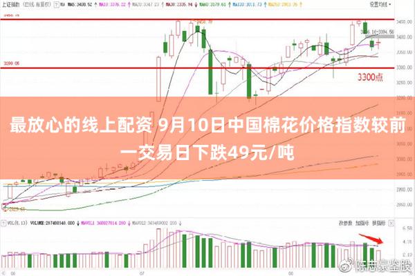 最放心的线上配资 9月10日中国棉花价格指数较前一交易日下跌49元/吨