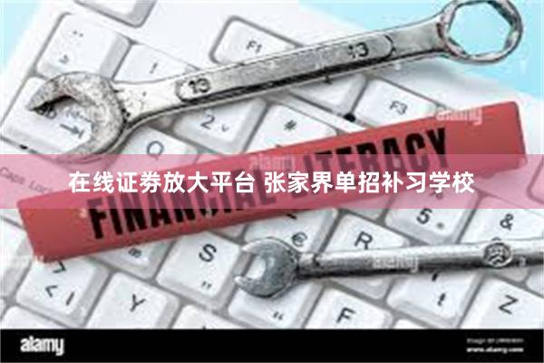 在线证劵放大平台 张家界单招补习学校