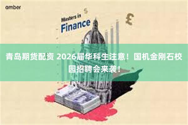 青岛期货配资 2026届华科生注意！国机金刚石校园招聘会来袭！