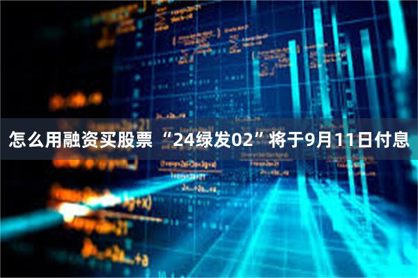 怎么用融资买股票 “24绿发02”将于9月11日付息