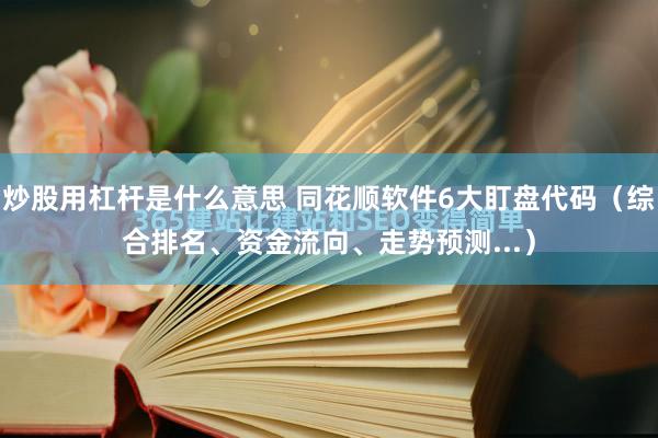 炒股用杠杆是什么意思 同花顺软件6大盯盘代码（综合排名、资金流向、走势预测...）